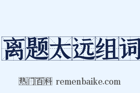 离题太远组词是什么意思的图片